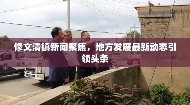 修文清鎮(zhèn)新聞聚焦，地方發(fā)展最新動態(tài)引領頭條