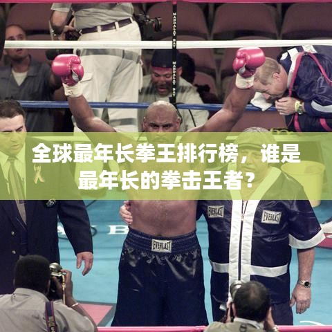 全球最年長(zhǎng)拳王排行榜，誰(shuí)是最年長(zhǎng)的拳擊王者？