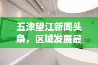 五津望江新聞頭條，區(qū)域發(fā)展最新動態(tài)引領(lǐng)者