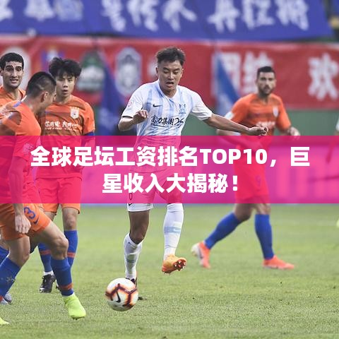 全球足壇工資排名TOP10，巨星收入大揭秘！
