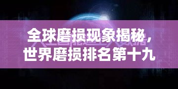 全球磨損現(xiàn)象揭秘，世界磨損排名第十九的奧秘探尋