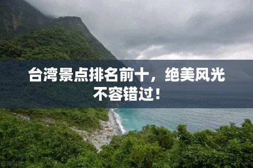 臺灣景點(diǎn)排名前十，絕美風(fēng)光不容錯過！