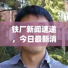 鐵廠新聞速遞，今日最新消息匯總