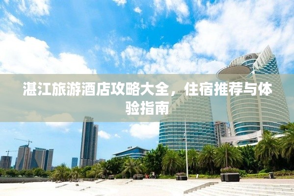 湛江旅游酒店攻略大全，住宿推薦與體驗(yàn)指南