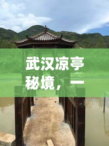 武漢涼亭秘境，一份詳盡的旅游攻略！