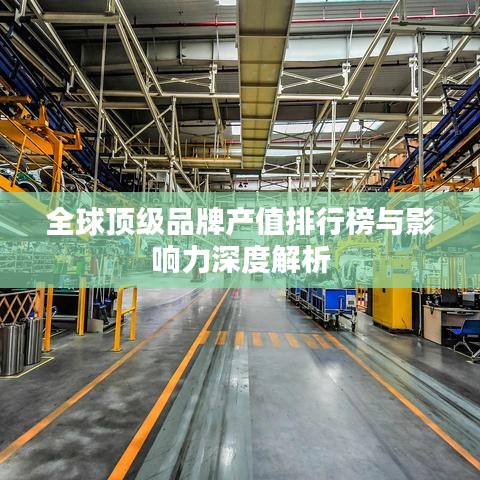 全球頂級(jí)品牌產(chǎn)值排行榜與影響力深度解析