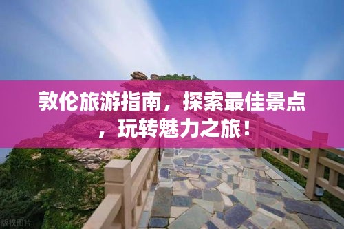 敦倫旅游指南，探索最佳景點(diǎn)，玩轉(zhuǎn)魅力之旅！