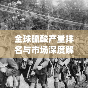 全球硫酸產(chǎn)量排名與市場深度解析