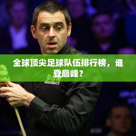 全球頂尖足球隊伍排行榜，誰登巔峰？