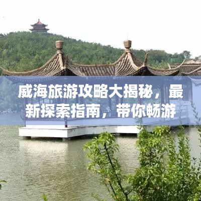 威海旅游攻略大揭秘，最新探索指南，帶你暢游威海！