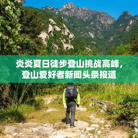 炎炎夏日徒步登山挑戰(zhàn)高峰，登山愛好者新聞頭條報道