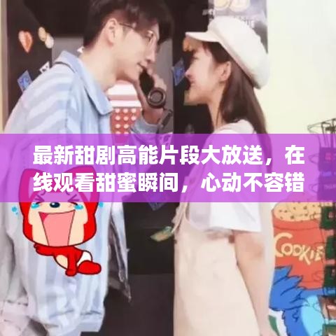 最新甜劇高能片段大放送，在線觀看甜蜜瞬間，心動(dòng)不容錯(cuò)過(guò)！