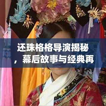 還珠格格導(dǎo)演揭秘，幕后故事與經(jīng)典再現(xiàn)