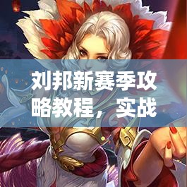 劉邦新賽季攻略教程，實戰(zhàn)技巧與裝備推薦，助你輕松上分！