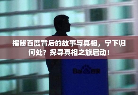 揭秘百度背后的故事與真相，寧下歸何處？探尋真相之旅啟動(dòng)！
