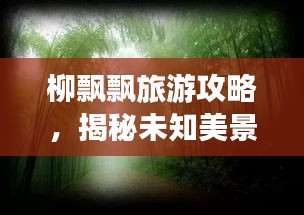 柳飄飄旅游攻略，揭秘未知美景，暢游無限風光！