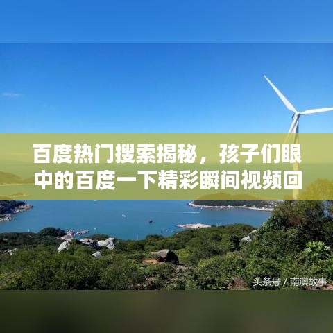 百度熱門搜索揭秘，孩子們眼中的百度一下精彩瞬間視頻回顧
