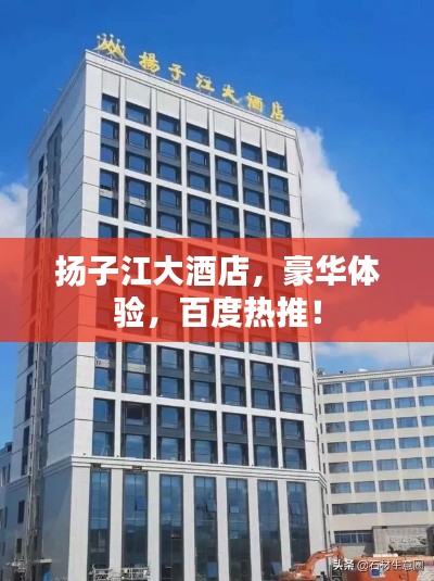 揚(yáng)子江大酒店，豪華體驗(yàn)，百度熱推！