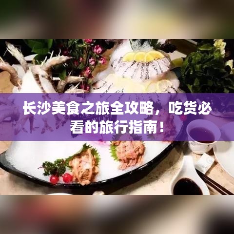 長沙美食之旅全攻略，吃貨必看的旅行指南！