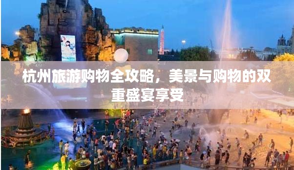 杭州旅游購物全攻略，美景與購物的雙重盛宴享受