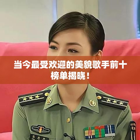 當(dāng)今最受歡迎的美貌歌手前十榜單揭曉！