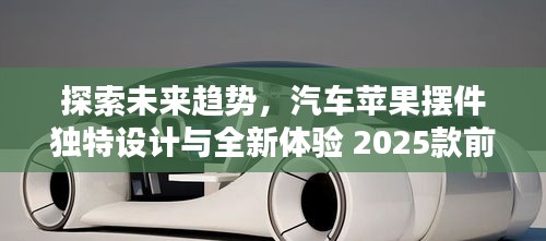 探索未來趨勢，汽車蘋果擺件獨特設(shè)計與全新體驗 2025款前瞻