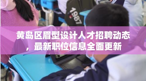 黃島區(qū)眉型設(shè)計(jì)人才招聘動(dòng)態(tài)，最新職位信息全面更新