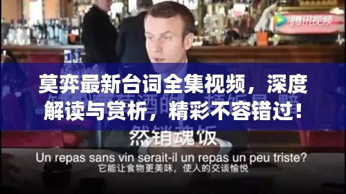 莫弈最新臺(tái)詞全集視頻，深度解讀與賞析，精彩不容錯(cuò)過(guò)！