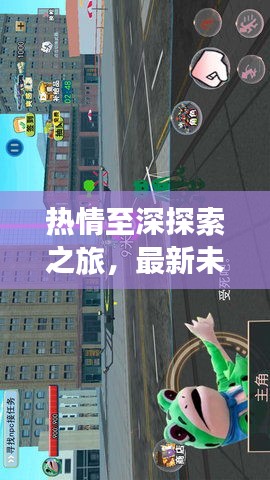 熱情至深探索之旅，最新未知領(lǐng)域攻略指南