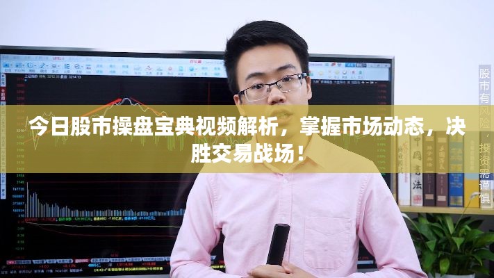 今日股市操盤(pán)寶典視頻解析，掌握市場(chǎng)動(dòng)態(tài)，決勝交易戰(zhàn)場(chǎng)！