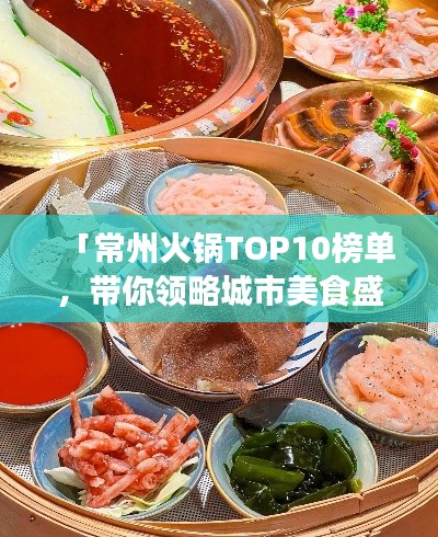 「常州火鍋TOP10榜單，帶你領(lǐng)略城市美食盛宴」