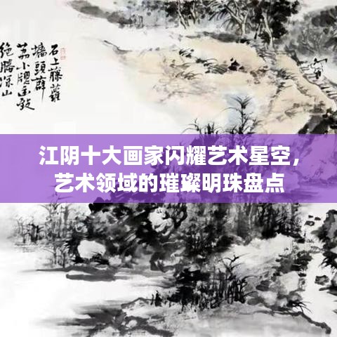 江陰十大畫(huà)家閃耀藝術(shù)星空，藝術(shù)領(lǐng)域的璀璨明珠盤(pán)點(diǎn)