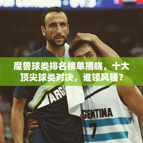 魔獸球類排名榜單揭曉，十大頂尖球類對決，誰領(lǐng)風(fēng)騷？