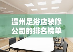 溫州足浴店裝修公司的排名榜單！專業(yè)設(shè)計(jì)，品質(zhì)之選