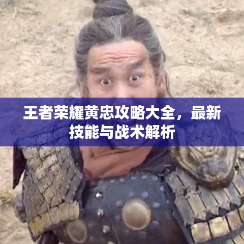 王者榮耀黃忠攻略大全，最新技能與戰(zhàn)術(shù)解析