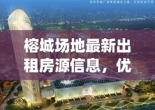 榕城場地最新出租房源信息，優(yōu)質(zhì)選擇不容錯過