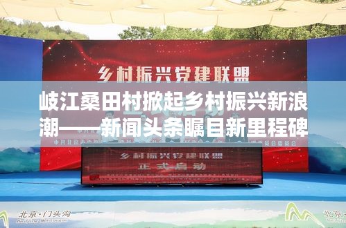 岐江桑田村掀起鄉(xiāng)村振興新浪潮——新聞頭條矚目新里程碑