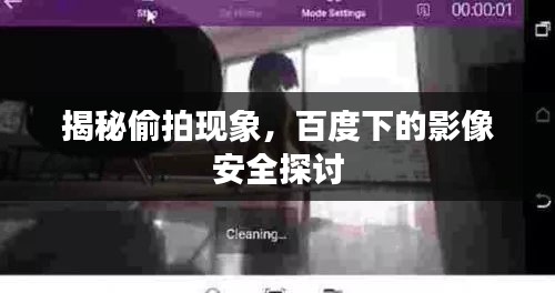 揭秘偷拍現(xiàn)象，百度下的影像安全探討