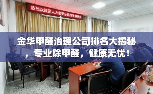 金華甲醛治理公司排名大揭秘，專業(yè)除甲醛，健康無憂！