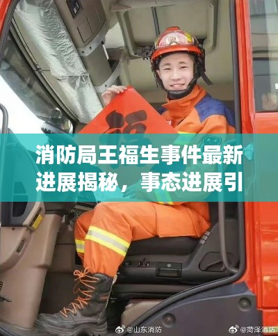 消防局王福生事件最新進(jìn)展揭秘，事態(tài)進(jìn)展引人關(guān)注