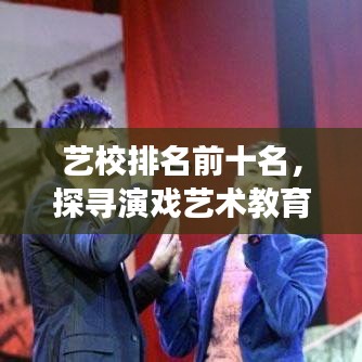 藝校排名前十名，探尋演戲藝術(shù)教育的璀璨明珠