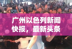 廣州以色列新聞快報(bào)，最新頭條動態(tài)一網(wǎng)打盡