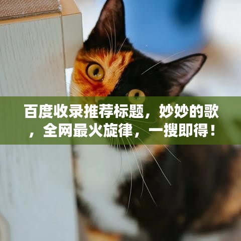 百度收錄推薦標(biāo)題，妙妙的歌，全網(wǎng)最火旋律，一搜即得！