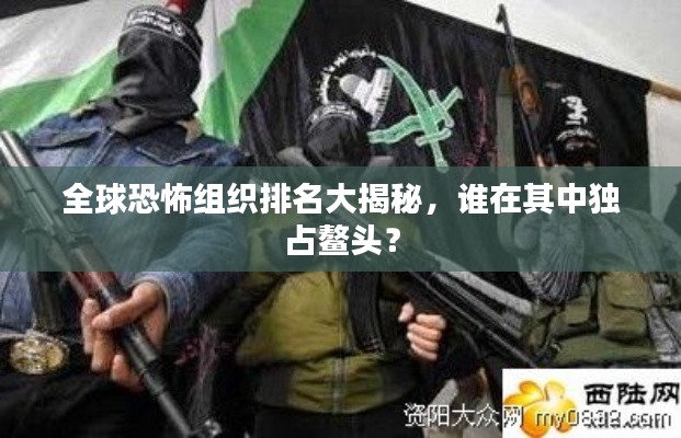 全球恐怖組織排名大揭秘，誰在其中獨占鰲頭？
