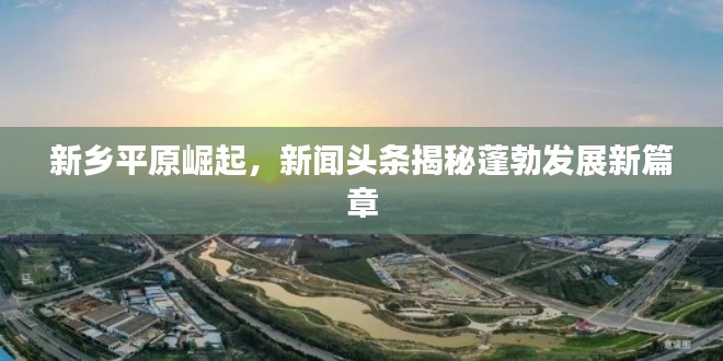 新鄉(xiāng)平原崛起，新聞頭條揭秘蓬勃發(fā)展新篇章