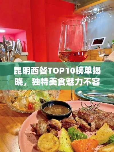 昆明西餐TOP10榜單揭曉，獨(dú)特美食魅力不容錯(cuò)過