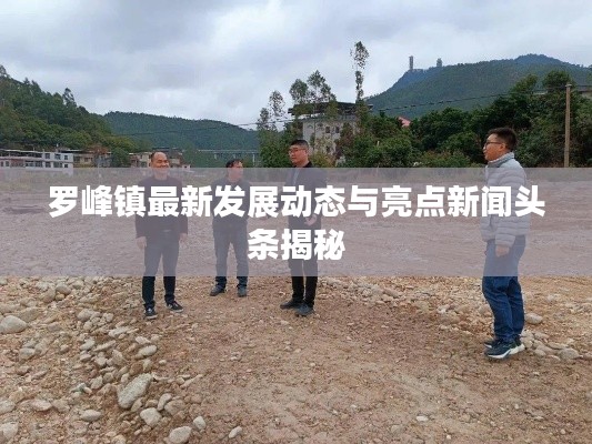 羅峰鎮(zhèn)最新發(fā)展動(dòng)態(tài)與亮點(diǎn)新聞?lì)^條揭秘