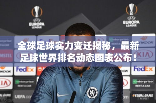 全球足球?qū)嵙ψ冞w揭秘，最新足球世界排名動(dòng)態(tài)圖表公布！