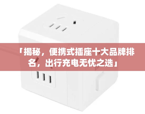 「揭秘，便攜式插座十大品牌排名，出行充電無憂之選」
