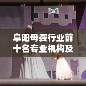 阜陽母嬰行業(yè)前十名專業(yè)機構(gòu)及服務榜單揭曉！